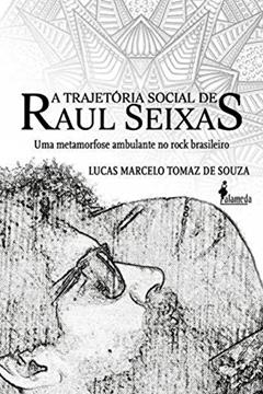 A Trajetória Social de Raul Seixas: uma Metamorfose Ambulante no Rock Brasileiro, do autor Lucas Marcelo Tomaz de Souza