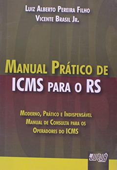Manual Prático de ICMS para o RS - Moderno, Prático e Indispensável - Manual de Consulta para os Operadores do ICMS, do autor Luiz Alberto Pereira Filho; Vicente Brasil Jr.