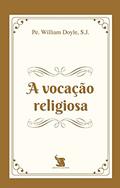 Ler A Vocação Religiosa, do autor S.j. Pe. William Joseph Gabriel Doyle