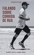 Ler Falando sobre Corrida de Rua: Saúde, Pace e Corpo Ideal, do autor Arnaldo Palma