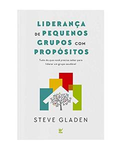 Liderança de Pequenos Grupos com Propósitos, do autor Steve Gladen