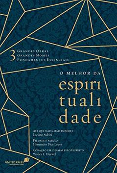 O melhor da espiritualidade: 3 grandes obras, 3 grandes nomes, 3 fundamentos essenciais, do autor Hernandes Dias Lopes; Luciano Subirá; Wesley Duewel