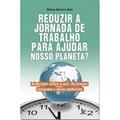 Ler Reduzir A Jornada De Trabalho Para Ajudar Nosso Planeta?, do autor Mônica Monteiro Klein Ler Reduzir A Jornada De Trabalho Para Ajudar Nosso Planeta?, do autor Mônica Monteiro Klein