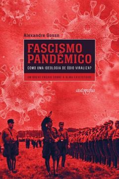 Fascismo Pandêmico - Como uma Ideologia de ódio Viraliza?: um Breve Ensaio Sobre a Alma Fascistoide, do autor Alexandre Gossn