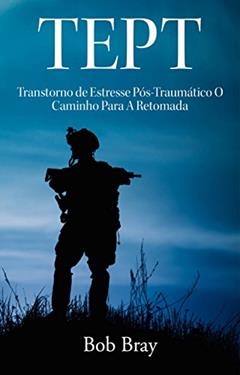 TEPT Transtorno de Estresse Pós-Traumático O Caminho Para A Retomada, do autor Bob Bray
