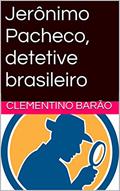 Ler Jerônimo Pacheco, detetive brasileiro (Novela - Humor - Detetive), do autor Clementino Barão Ler Jerônimo Pacheco, detetive brasileiro (Novela - Humor - Detetive), do autor Clementino Barão