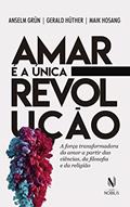 Ler Amar é a única revolução: A força transformadora do amor a partir das ciências, da filosofia e da religião, do autor Anselm Grun; Maik Hosang; Gerald Hüther Ler Amar é a única revolução: A força transformadora do amor a partir das ciências, da filosofia e da religião, do autor Anselm Grun; Maik Hosang; Gerald Hüther