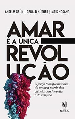 Amar é a única revolução: A força transformadora do amor a partir das ciências, da filosofia e da religião, do autor Anselm Grun; Maik Hosang; Gerald Hüther