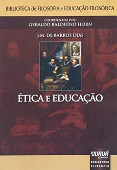 Ética e Educação - Biblioteca de Filosofia e Educação Filosófica Coordenada por Geraldo Balduíno Horn, do autor J. M. de Barros Dias