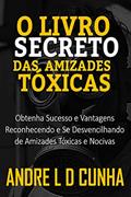 Ler O LIVRO SECRETO DAS AMIZADES TÓXICAS: Obtenha Sucesso e Vantagens Reconhecendo e Se Desvencilhando de Amizades Tóxicas e Nocivas, do autor ANDRE L D CUNHA