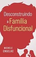 Ler Desconstruindo a família disfuncional, do autor Michele Engelke