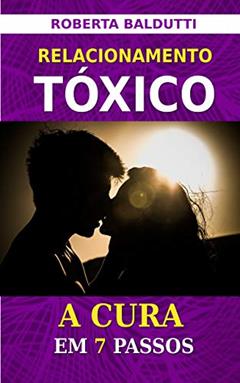 Relacionamento Tóxico: A Cura em 7 Passos (Melhoramento Humano Livro 1), do autor Roberta Baldutti