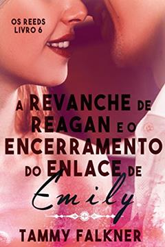 A revanche de Reagan e o encerramento do enlace de Emily (Os irmãos Reed Livro 6), do autor Tammy Falkner