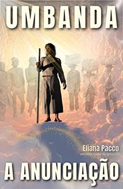 A ANUNCIAÇÃO DA UMBANDA: Como Tudo Começou (Umbanda Para Leigos e Iniciantes), do autor Eliana Pacco