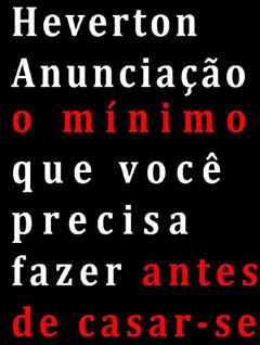 O Mínimo que você deve fazer antes de casar-se, do autor Heverton Anunciação