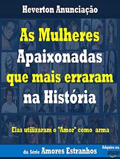 As Mulheres Apaixonadas que mais Erraram na História: Elas utilizaram o Amor como arma (Amores Estranhos Livro 1), do autor Heverton Anunciação