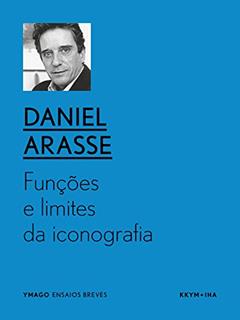 Funções e limites da iconografia: Sobre a moldura e a sua transgressão (YMAGO ensaios breves), do autor Daniel Arasse