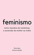 Ler Feminismo como manobra de marketing: A ascensão da mulher na mídia, do autor Georgia Anunciação