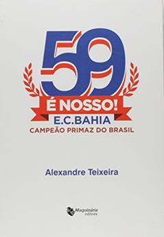 59 É Nosso! - E.C.Bahia, Campeão Primaz Do Brasil, do autor Alexandre Teixeira