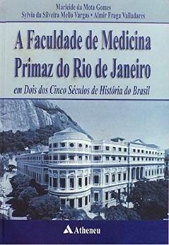 A Faculdade de Medicina Primaz do Rio de Janeiro: em Dois dos Cinco Séculos de História do Brasil, do autor Marleide da Mota Gomes; Sylvia Da Silveira Mello Vargas; Almir Fraga Valladares