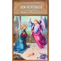 Bem-Aventurada: Estudo Popular Sobre Maria, a Mãe de Jesus, do autor Pe. José Grzywacz