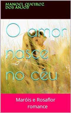 O amor nasce no céu: Maróis e Rosaflor, do autor manoel queiroz dos anjos