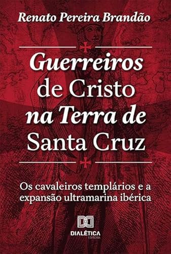 Ler Guerreiros de Cristo na Terra de Santa Cruz: os Cavaleiros Templários e a expansão ultramarina Ibérica, do autor Renato Pereira Brandao Ler Guerreiros de Cristo na Terra de Santa Cruz: os Cavaleiros Templários e a expansão ultramarina Ibérica, do autor Renato Pereira Brandao