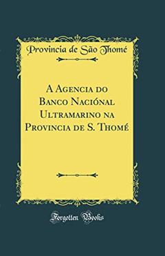 A Agencia do Banco Naciónal Ultramarino na Provincia de S. Thomé (Classic Reprint), do autor Provincia de São Thomé