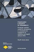 Ler Financiando o negócio de Pernambuco: produção colonial, comércio ultramarino e a economia do transporte no Atlântico português (século XVIII), do autor Felipe Souza Melo