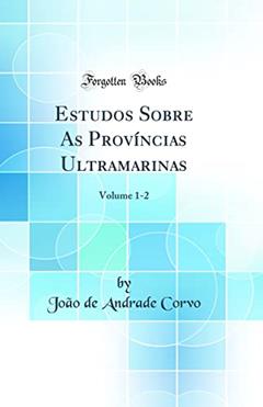 Estudos Sobre As Províncias Ultramarinas: Volume 1-2 (Classic Reprint), do autor João de Andrade Corvo