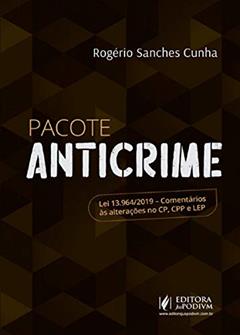 Pacote Anticrime: lei 13.964/2019 - Comentários às Alterações no CP, CPP e LEP, do autor Rogério Sanches Cunha