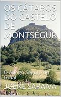 Ler OS CÁTAROS DO CASTELO DE MONTSÉGUR : O Abrigo Seguro do Graal, do autor JOENE SARAIVA