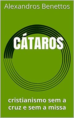 CÁTAROS: cristianismo sem a cruz e sem a missa, do autor Alexandros  Benettos