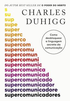 Supercomunicadores: Como desbloquear a linguagem secreta da comunicação, do autor Charles Duhigg
