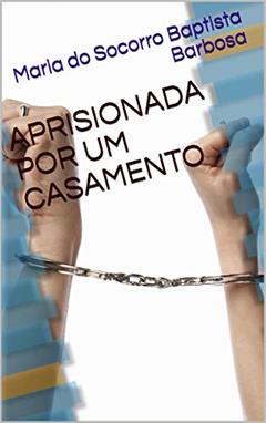 APRISIONADA POR UM CASAMENTO, do autor Maria do Socorro Baptista Barbosa