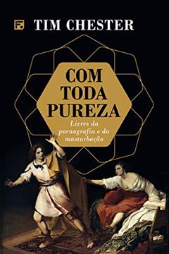 Com toda pureza: Livres da pornografia e masturbação, do autor Tim Chester