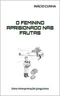 Ler O FEMININO APRISIONADO NAS FRUTAS: Uma interpretação junguiana, do autor Inácio Cunha Ler O FEMININO APRISIONADO NAS FRUTAS: Uma interpretação junguiana, do autor Inácio Cunha