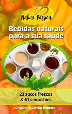 Bebidas naturais para a sua saúde: 23 sucos frescos & 61 smoothies (Nature Passion Livro 0), do autor Cristina Rebière; Olivier Rebière