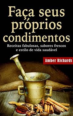 Faça seus próprios condimentos - Receitas fabulosas, sabores frescos e estilo de vida saudável, do autor Amber Richards