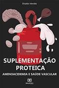 Ler Suplementação proteica: aminoacidemia e saúde vascular, do autor Elisaldo Mendes