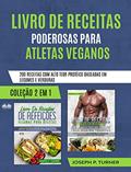 Ler Livro De Receitas Poderosas Para Atletas Veganos: 200 Receitas Com Alto Teor Protéico, Baseada Em Legumes E Verduras, do autor Joseph P. Turner