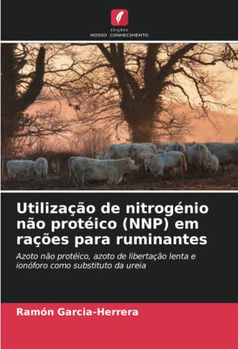 Ler Utilização de nitrogénio não protéico (NNP) em rações para ruminantes: Azoto não protéico, azoto de libertação lenta e ionóforo como substituto da ureia, do autor Ramón Garcia-Herrera