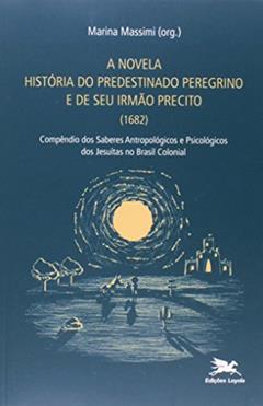 A novela "História do predestinado peregrino e de seu irmão Precito" (1682) - Compêndio dos saberes antropológicos e psicológicos dos jesuítsas no Brasil colonial, do autor Marina Massimi