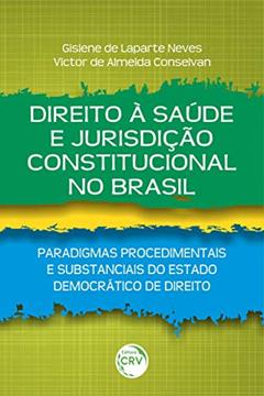 Direito À Saúde E Jurisdição Constitucional No Brasil: Paradigmas Procedimentais E Substanciais Do Estado Democrático De Direito, do autor Gislene de Laparte Neves; Victor de Almeida Conselvan