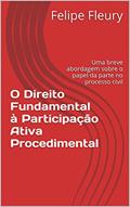 Ler O Direito Fundamental à Participação Ativa Procedimental: Uma breve abordagem sobre o papel da parte no processo civil, do autor Felipe Fleury