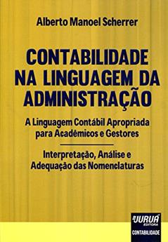 Contabilidade na Linguagem da Administração: A Linguagem Contábil Apropriada para Acadêmicos e Gestores - Interpretação, Análise e Adequação das Nomenclaturas, do autor Alberto Manoel Scherrer