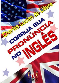 Corrija Sua Pronúncia em Inglês: Conjunto de Técnicas e Exercícios que Explicam a Lógica de Pronúncia do Inglês, do autor Charles Lucien de Lièvre