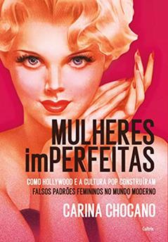 Mulheres Imperfeitas: Como Hollywood e a Cultura pop Construíram Falsos Padrões Femininos no Mundo Moderno, do autor Carina Chocano