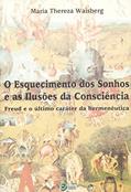Ler O Esquecimento dos Sonhos e as Ilusões da Consciência: Freud e o último Caráter da Hermenêutica, do autor Maria Thereza Waisberg