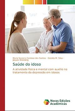 Saúde do idoso: A atividade física e mental com auxílio no tratamento da depressão em idosos, do autor Maria Socorro Cardoso dos Santos; Gizelda M. Silva; Jaques Waisberg